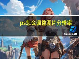 ps怎么调整图片分辨率（怎么调整图片分辨率）