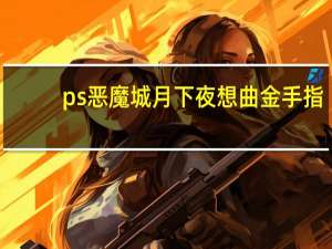 ps恶魔城月下夜想曲金手指（恶魔城月下夜想曲金手指）