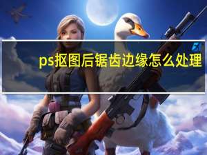 ps抠图后锯齿边缘怎么处理？