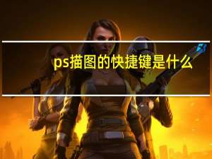 ps描图的快捷键是什么？求准确回答