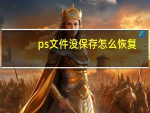 ps文件没保存怎么恢复（ps文件没保存怎么恢复）
