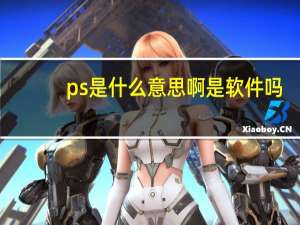 ps是什么意思啊是软件吗（ps是什么意思啊）