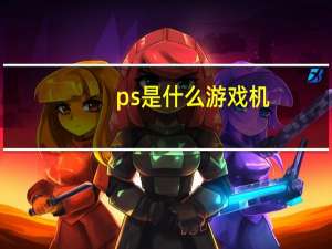 ps是什么游戏机（ps是什么）