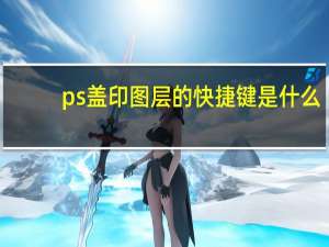 ps盖印图层的快捷键是什么（在PS中怎样盖印图层 在哪里）