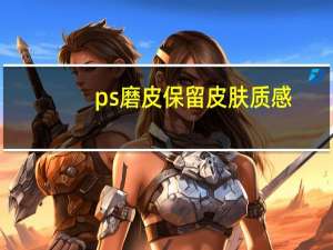 ps磨皮保留皮肤质感（ps磨皮）