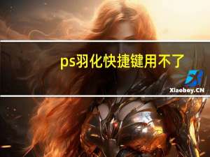 ps羽化快捷键用不了（ps羽化快捷键）
