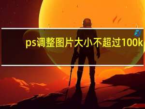 ps调整图片大小不超过100k（ps调整图片大小快捷键）