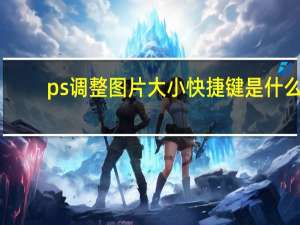ps调整图片大小快捷键是什么