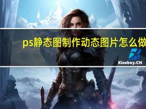 ps静态图制作动态图片怎么做（ps静态图制作动态图片）