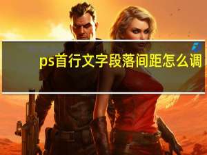 ps首行文字段落间距怎么调