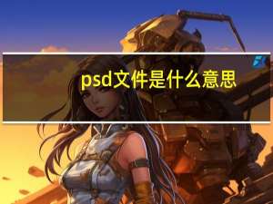 psd文件是什么意思（psd文件是什么）