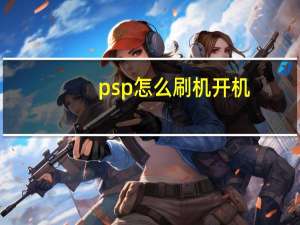 psp怎么刷机开机（psp怎么刷机）