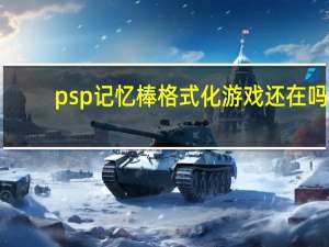 psp记忆棒格式化游戏还在吗（psp记忆棒格式化）