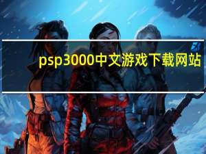 psp3000中文游戏下载网站（psp3000游戏放在哪个文件夹）