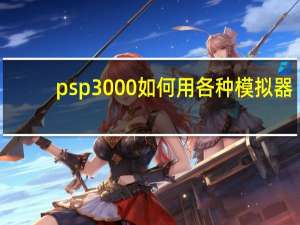 psp3000如何用各种模拟器（psp3000如何刷机）