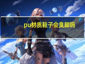 pu材质鞋子会臭脚吗