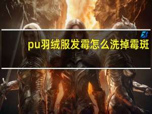 pu羽绒服发霉怎么洗掉霉斑