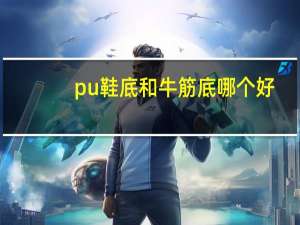 pu鞋底和牛筋底哪个好