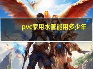 pvc家用水管能用多少年