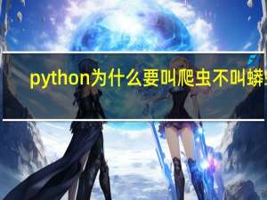 python为什么要叫爬虫不叫蟒蛇