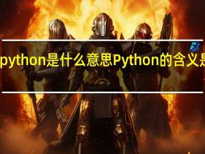 python是什么意思 Python的含义是什么？