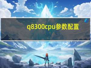 q8300cpu参数配置（q8300 cpu参数）