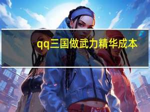 qq三国做武力精华成本（qq三国武力精华表）