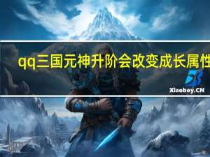 qq三国元神升阶会改变成长属性吗（qq三国元神升阶）