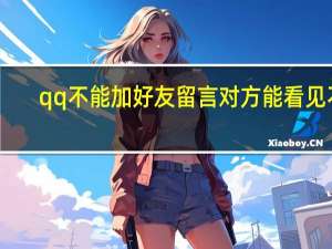 qq不能加好友留言对方能看见不（qq不能加好友）