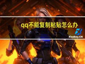qq不能复制粘贴怎么办（qq不能复制粘贴）