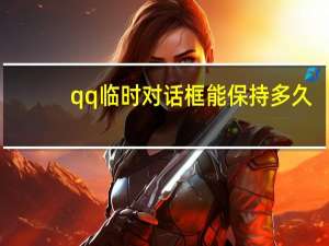 qq临时对话框能保持多久（qq临时对话）
