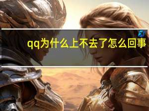 qq为什么上不去了怎么回事（qq为什么上不去）