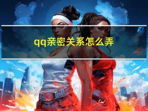 qq亲密关系怎么弄（qq亲密关系）