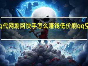 qq代网刷网快手怎么赚钱低价刷qq空间说说(qq代刷网推广链接快手)