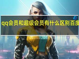 qq会员和超级会员有什么区别 百度经验（qq会员和超级会员有什么区别）