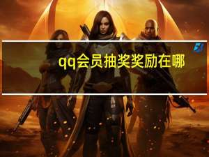 qq会员抽奖奖励在哪（qq年费会员抽奖）