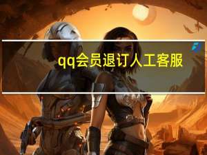 qq会员退订人工客服（qq会员退订）