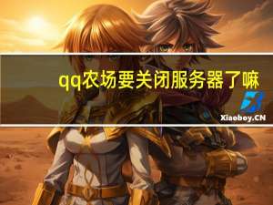 qq农场要关闭服务器了嘛（qq农场关闭）