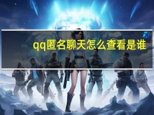 qq匿名聊天怎么查看是谁（qq匿名聊天）