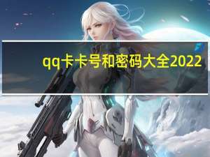 qq卡卡号和密码大全2022（qq卡卡号和密码大全）