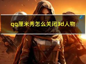 qq厘米秀怎么关闭3d人物（qq厘米秀怎么关闭）