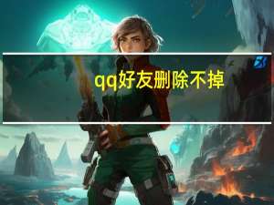 qq好友删除不掉（qq好友删不掉）