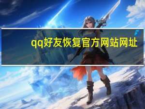 qq好友恢复官方网站网址（qq好友恢复官方网站）