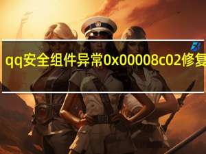 qq安全组件异常0x00008c02修复方法（qq安全组件异常0x00008c02）