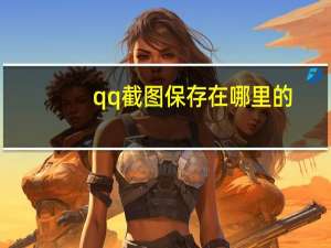 qq截图保存在哪里的（qq截图保存在哪）