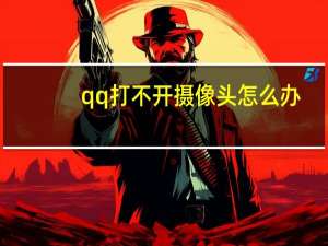 qq打不开摄像头怎么办