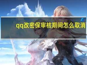 qq改密保审核期间怎么取消（qq改密保）