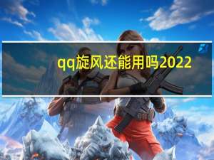 qq旋风还能用吗2022（qq旋风还能用吗）