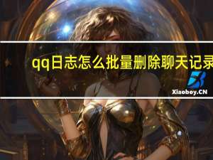 qq日志怎么批量删除聊天记录（qq日志怎么批量删除）