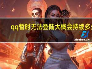 qq暂时无法登陆大概会持续多久（暂时无法登陆qq）